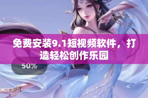免费安装9.1短视频软件，打造轻松创作乐园