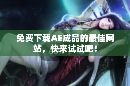 免费下载AE成品的最佳网站，快来试试吧！