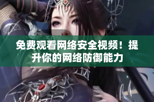 免费观看网络安全视频！提升你的网络防御能力
