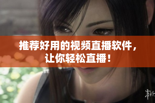 推荐好用的视频直播软件，让你轻松直播！