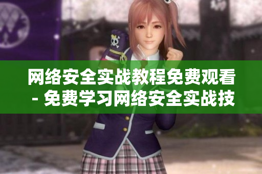 网络安全实战教程免费观看 - 免费学习网络安全实战技巧