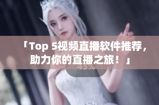 「Top 5视频直播软件推荐，助力你的直播之旅！」