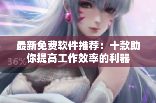 最新免费软件推荐：十款助你提高工作效率的利器