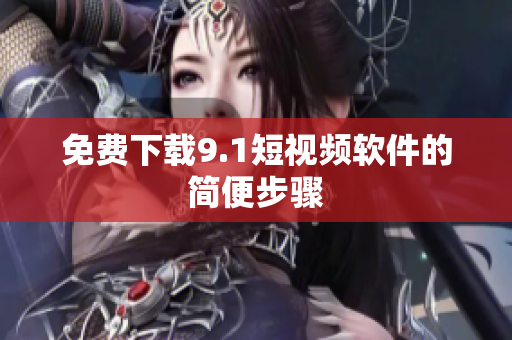 免费下载9.1短视频软件的简便步骤