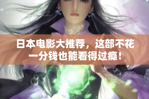 日本电影大推荐，这部不花一分钱也能看得过瘾！