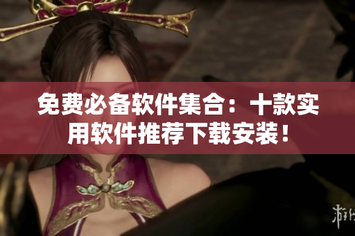 免费必备软件集合：十款实用软件推荐下载安装！
