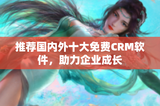 推荐国内外十大免费CRM软件，助力企业成长