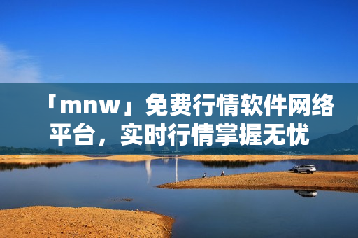 「mnw」免费行情软件网络平台，实时行情掌握无忧