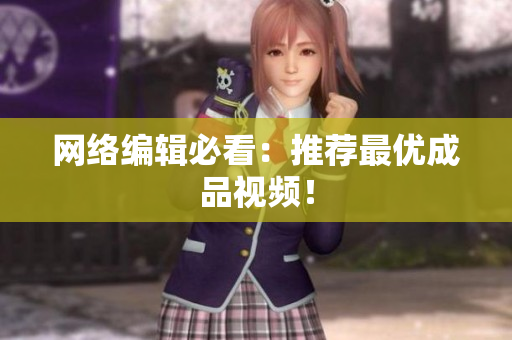 网络编辑必看：推荐最优成品视频！