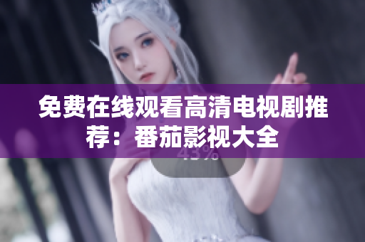 免费在线观看高清电视剧推荐：番茄影视大全