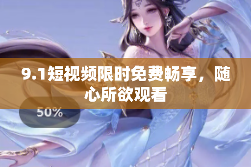 9.1短视频限时免费畅享，随心所欲观看