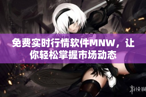 免费实时行情软件MNW，让你轻松掌握市场动态