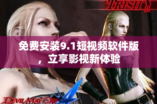 免费安装9.1短视频软件版，立享影视新体验