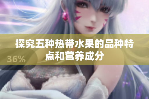 探究五种热带水果的品种特点和营养成分