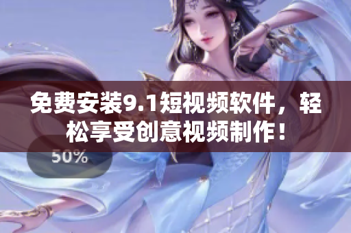 免费安装9.1短视频软件，轻松享受创意视频制作！