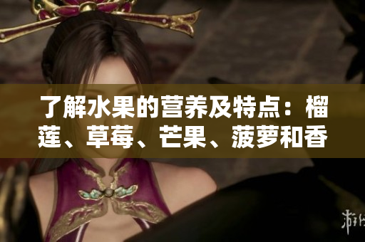 了解水果的营养及特点：榴莲、草莓、芒果、菠萝和香蕉
