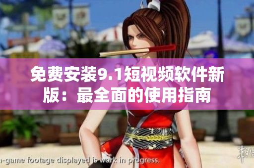 免费安装9.1短视频软件新版：最全面的使用指南