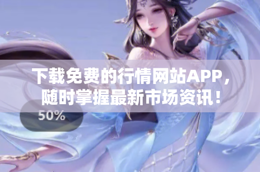 下载免费的行情网站APP，随时掌握最新市场资讯！