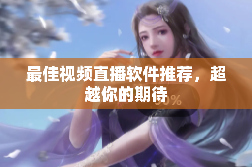 最佳视频直播软件推荐，超越你的期待