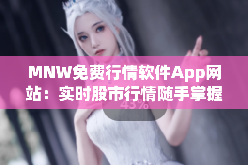 MNW免费行情软件App网站：实时股市行情随手掌握