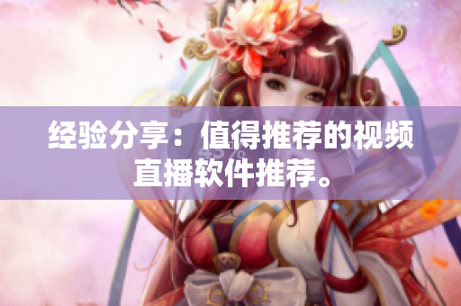 经验分享：值得推荐的视频直播软件推荐。