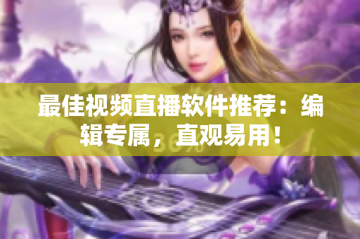 最佳视频直播软件推荐：编辑专属，直观易用！
