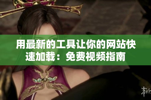 用最新的工具让你的网站快速加载：免费视频指南