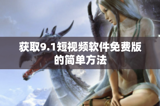 获取9.1短视频软件免费版的简单方法