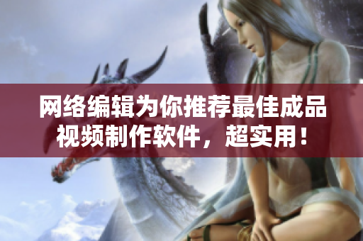 网络编辑为你推荐最佳成品视频制作软件，超实用！