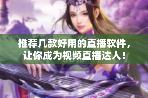 推荐几款好用的直播软件，让你成为视频直播达人！