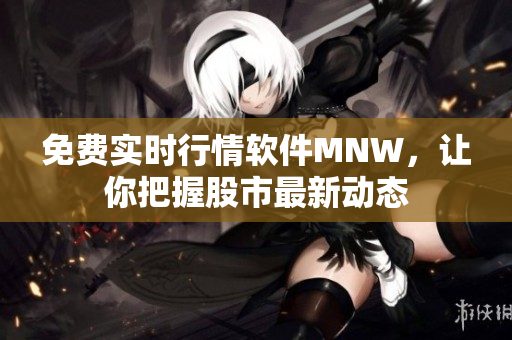 免费实时行情软件MNW，让你把握股市最新动态