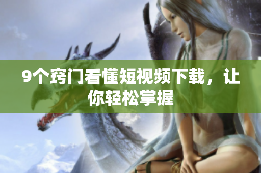 9个窍门看懂短视频下载，让你轻松掌握