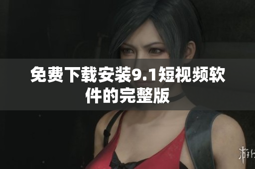 免费下载安装9.1短视频软件的完整版