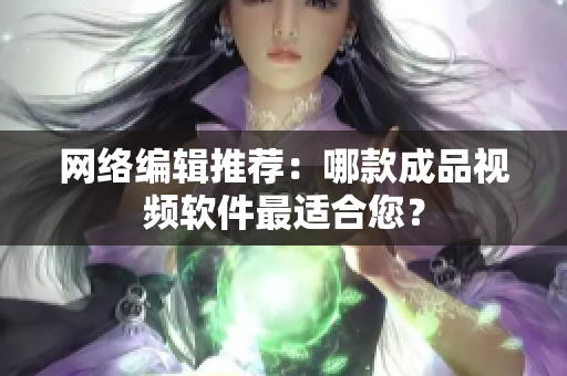 网络编辑推荐：哪款成品视频软件最适合您？