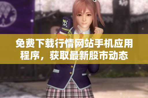 免费下载行情网站手机应用程序，获取最新股市动态