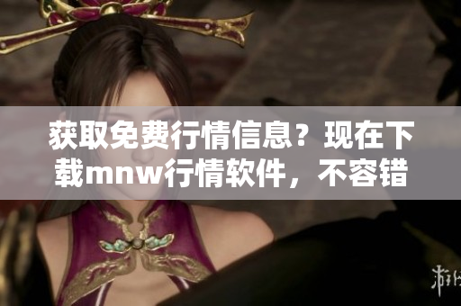 获取免费行情信息？现在下载mnw行情软件，不容错过！