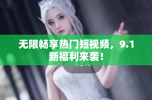 无限畅享热门短视频，9.1新福利来袭！