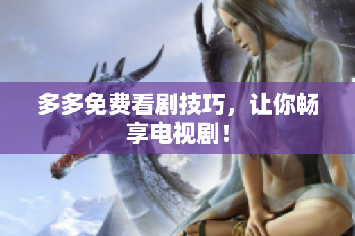 多多免费看剧技巧，让你畅享电视剧！