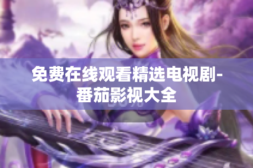 免费在线观看精选电视剧-番茄影视大全