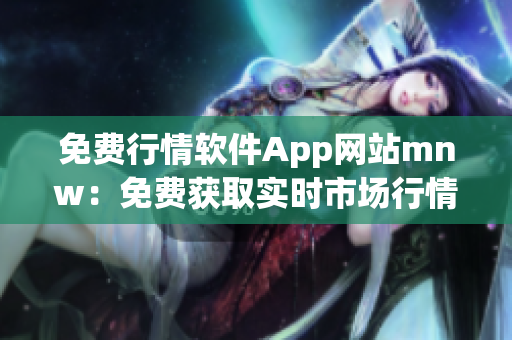 免费行情软件App网站mnw：免费获取实时市场行情资讯