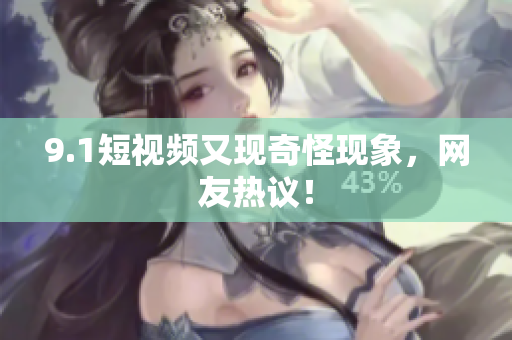 9.1短视频又现奇怪现象，网友热议！