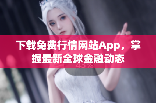 下载免费行情网站App，掌握最新全球金融动态