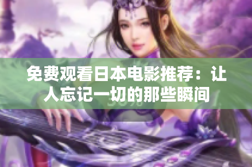 免费观看日本电影推荐：让人忘记一切的那些瞬间