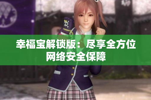 幸福宝解锁版：尽享全方位网络安全保障