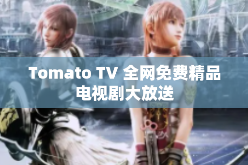 Tomato TV 全网免费精品电视剧大放送