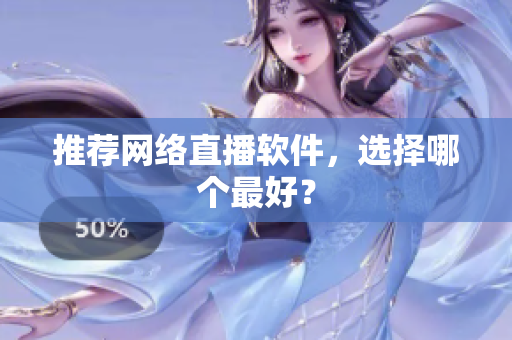 推荐网络直播软件，选择哪个最好？
