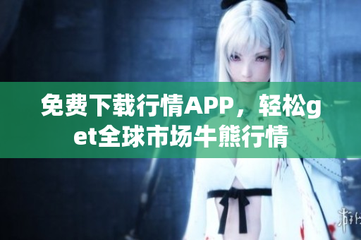 免费下载行情APP，轻松get全球市场牛熊行情