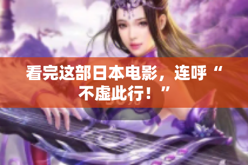 看完这部日本电影，连呼“不虚此行！”