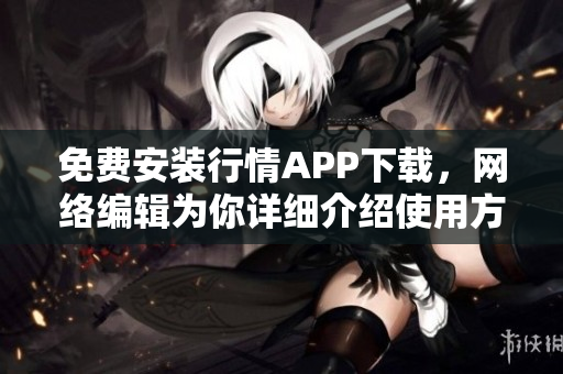 免费安装行情APP下载，网络编辑为你详细介绍使用方法