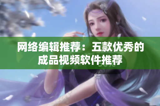 网络编辑推荐：五款优秀的成品视频软件推荐